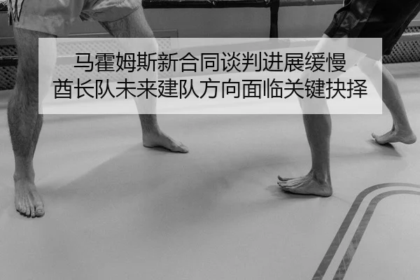 马霍姆斯新合同谈判进展缓慢 酋长队未来建队方向面临关键抉择