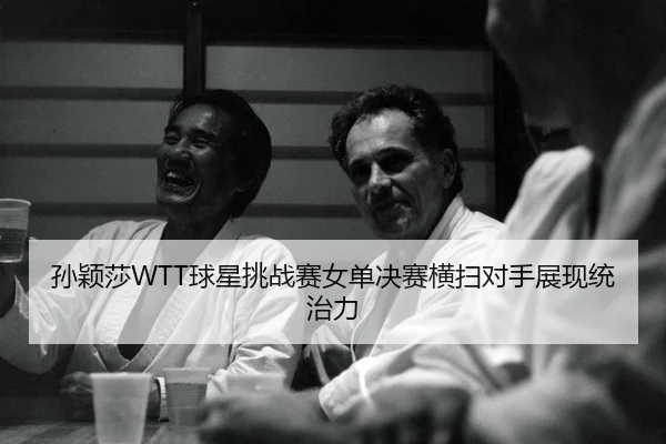 孙颖莎WTT球星挑战赛女单决赛横扫对手展现统治力
