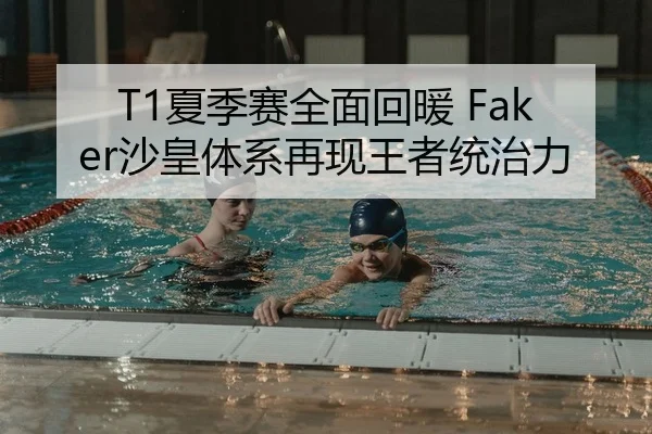 T1夏季赛全面回暖 Faker沙皇体系再现王者统治力