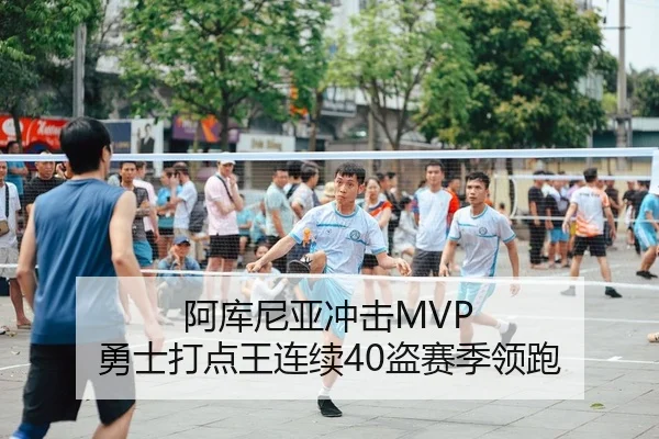 阿库尼亚冲击MVP 勇士打点王连续40盗赛季领跑